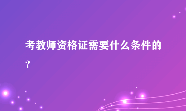 考教师资格证需要什么条件的？