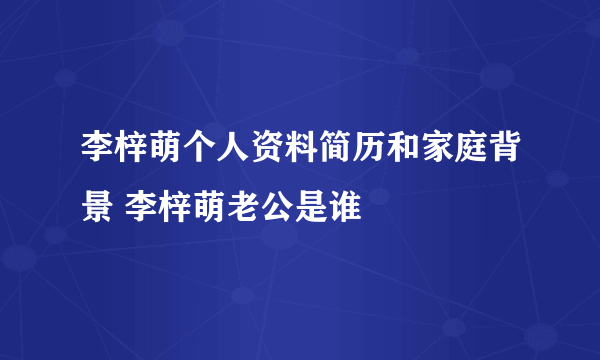 李梓萌个人资料简历和家庭背景 李梓萌老公是谁