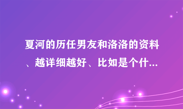 夏河的历任男友和洛洛的资料、越详细越好、比如是个什么样的人啊等等、