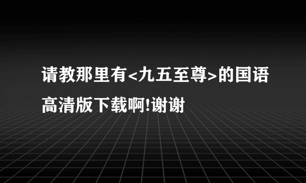 请教那里有<九五至尊>的国语高清版下载啊!谢谢