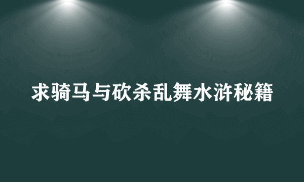 求骑马与砍杀乱舞水浒秘籍