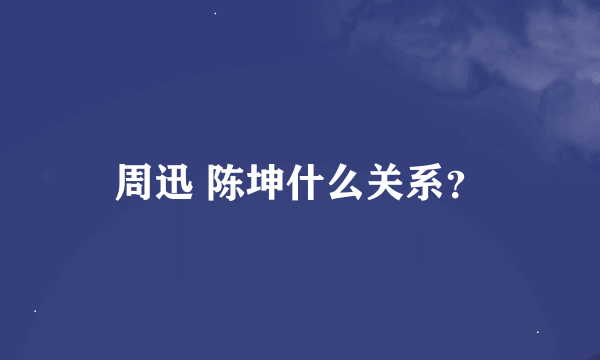 周迅 陈坤什么关系？