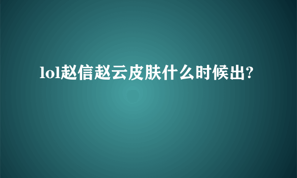 lol赵信赵云皮肤什么时候出?