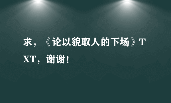 求，《论以貌取人的下场》TXT，谢谢！