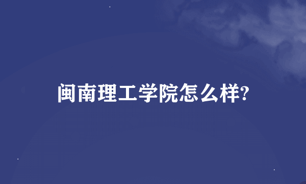 闽南理工学院怎么样?