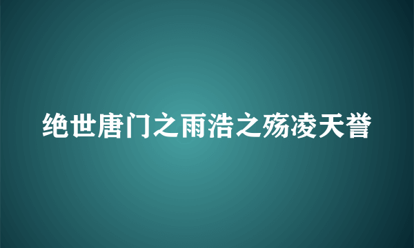 绝世唐门之雨浩之殇凌天誉