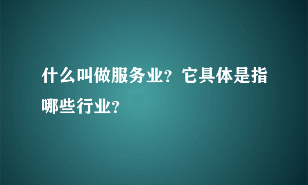 什么叫做服务业？它具体是指哪些行业？