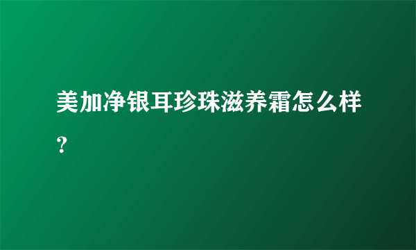 美加净银耳珍珠滋养霜怎么样？