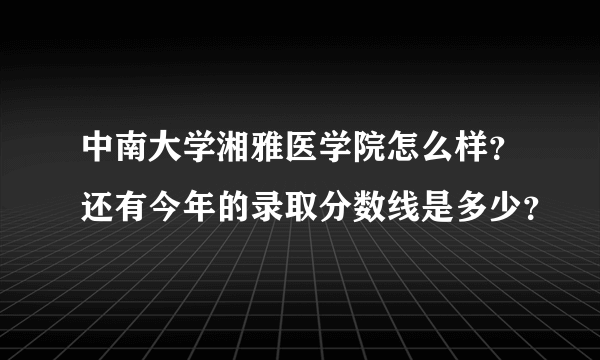 中南大学湘雅医学院怎么样？还有今年的录取分数线是多少？