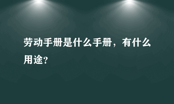 劳动手册是什么手册，有什么用途？