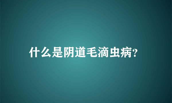 什么是阴道毛滴虫病？