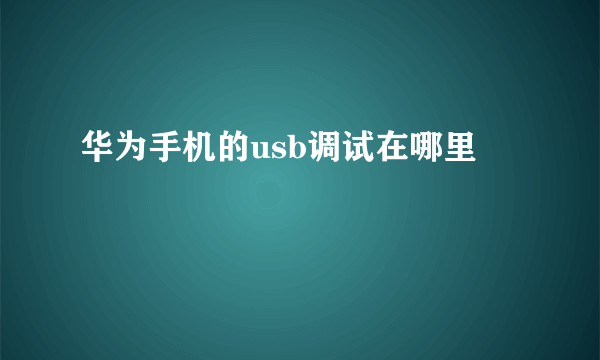 华为手机的usb调试在哪里