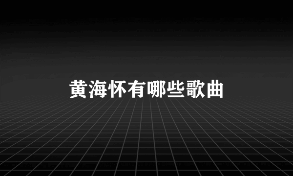 黄海怀有哪些歌曲