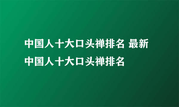 中国人十大口头禅排名 最新中国人十大口头禅排名