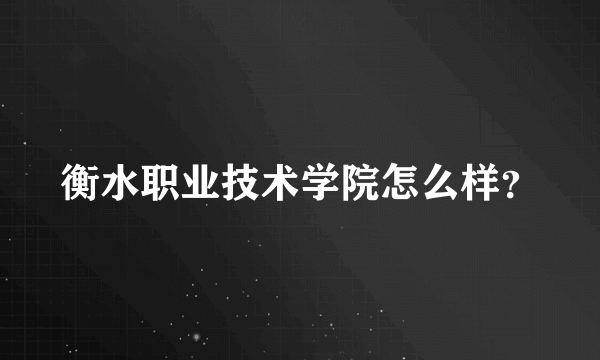 衡水职业技术学院怎么样？