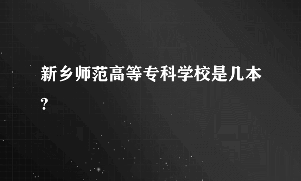 新乡师范高等专科学校是几本?