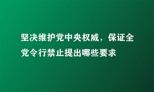 坚决维护党中央权威，保证全党令行禁止提出哪些要求