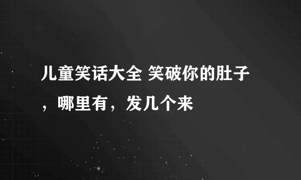 儿童笑话大全 笑破你的肚子，哪里有，发几个来