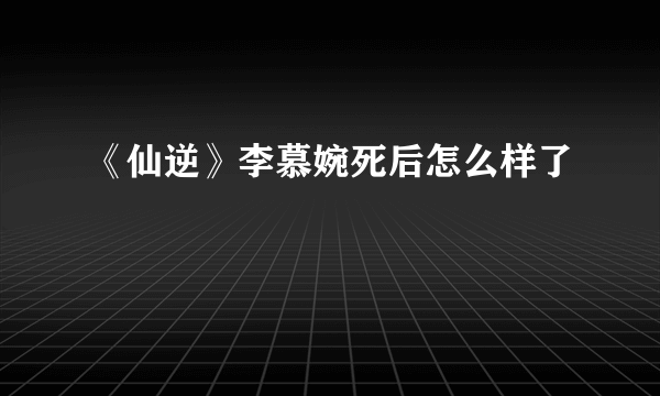 《仙逆》李慕婉死后怎么样了