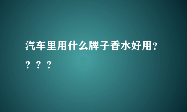 汽车里用什么牌子香水好用？？？？