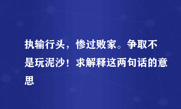 执输行头，惨过败家。争取不是玩泥沙！求解释这两句话的意思