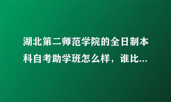 湖北第二师范学院的全日制本科自考助学班怎么样，谁比较了解，具体客观评论一下。