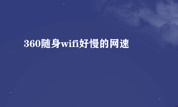 360随身wifi好慢的网速