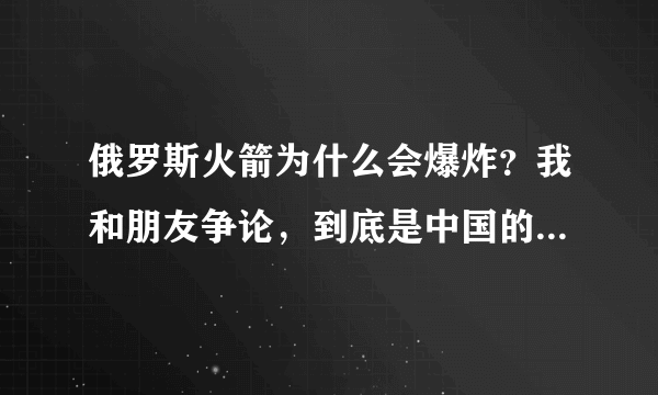 俄罗斯火箭为什么会爆炸？我和朋友争论，到底是中国的技术牛B还是俄罗斯的牛B？