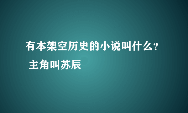 有本架空历史的小说叫什么？ 主角叫苏辰