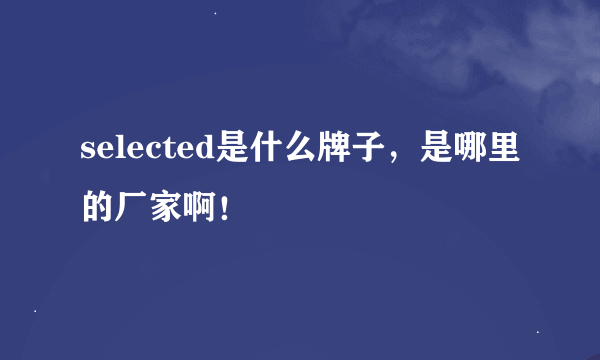 selected是什么牌子，是哪里的厂家啊！