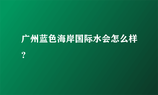 广州蓝色海岸国际水会怎么样？