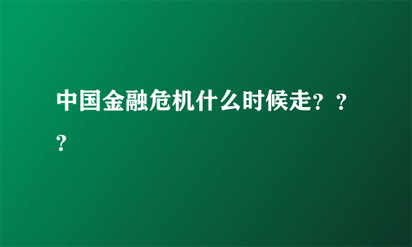 中国金融危机什么时候走？？？