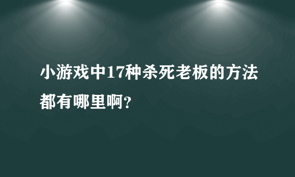 小游戏中17种杀死老板的方法都有哪里啊？