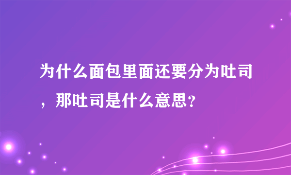 为什么面包里面还要分为吐司，那吐司是什么意思？