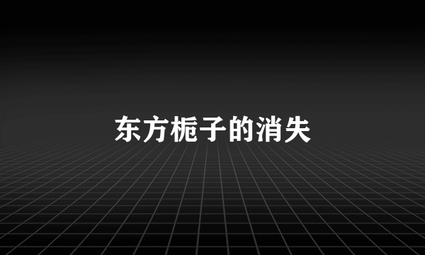 东方栀子的消失