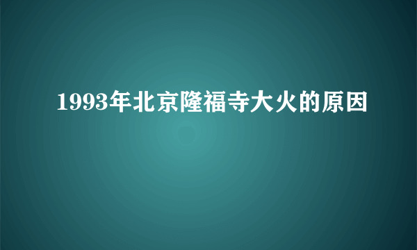 1993年北京隆福寺大火的原因