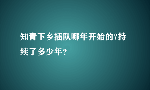 知青下乡插队哪年开始的?持续了多少年？