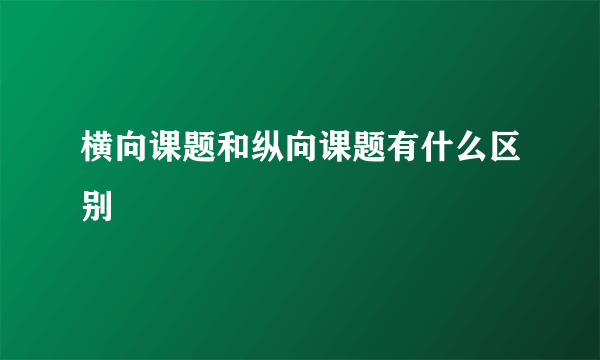 横向课题和纵向课题有什么区别