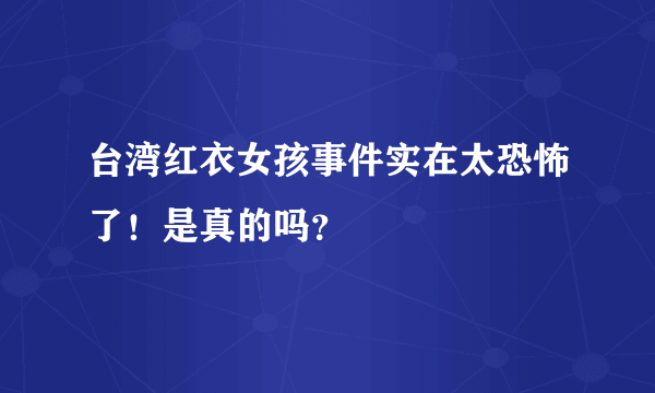 台湾红衣女孩事件实在太恐怖了！是真的吗？