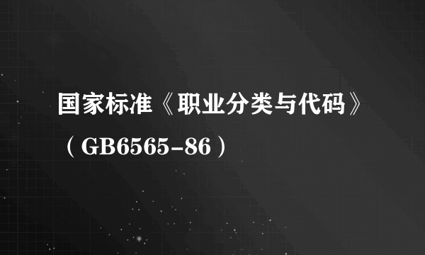 国家标准《职业分类与代码》（GB6565-86）