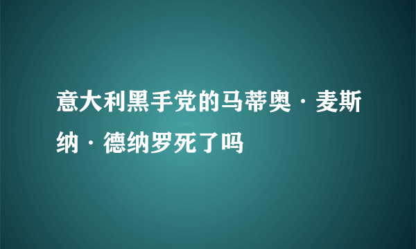 意大利黑手党的马蒂奥·麦斯纳·德纳罗死了吗