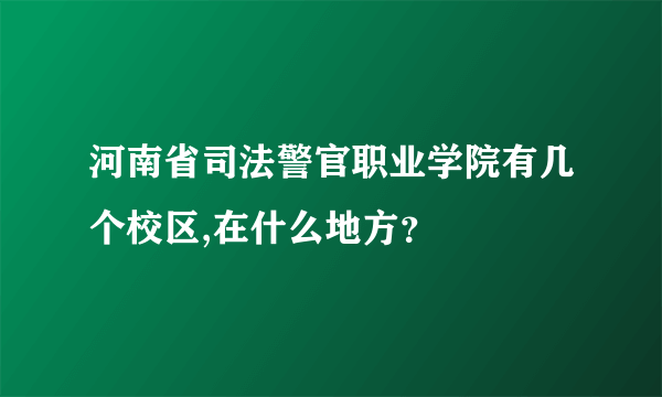 河南省司法警官职业学院有几个校区,在什么地方？