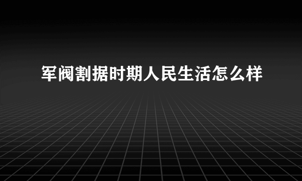 军阀割据时期人民生活怎么样