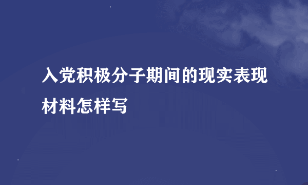 入党积极分子期间的现实表现材料怎样写