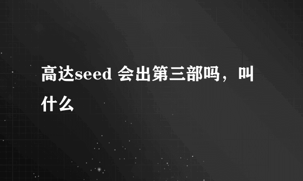 高达seed 会出第三部吗，叫什么