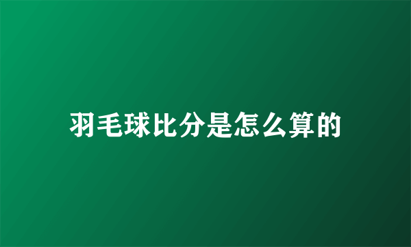 羽毛球比分是怎么算的