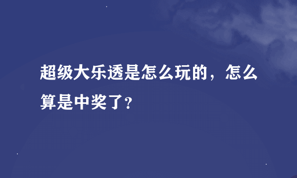 超级大乐透是怎么玩的，怎么算是中奖了？