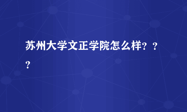 苏州大学文正学院怎么样？？？