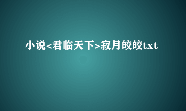 小说<君临天下>寂月皎皎txt