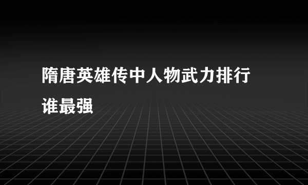 隋唐英雄传中人物武力排行 谁最强